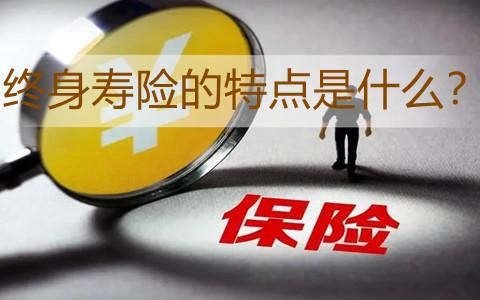 终身寿险的特点和优势是什么？终身寿险哪些人适合购买？