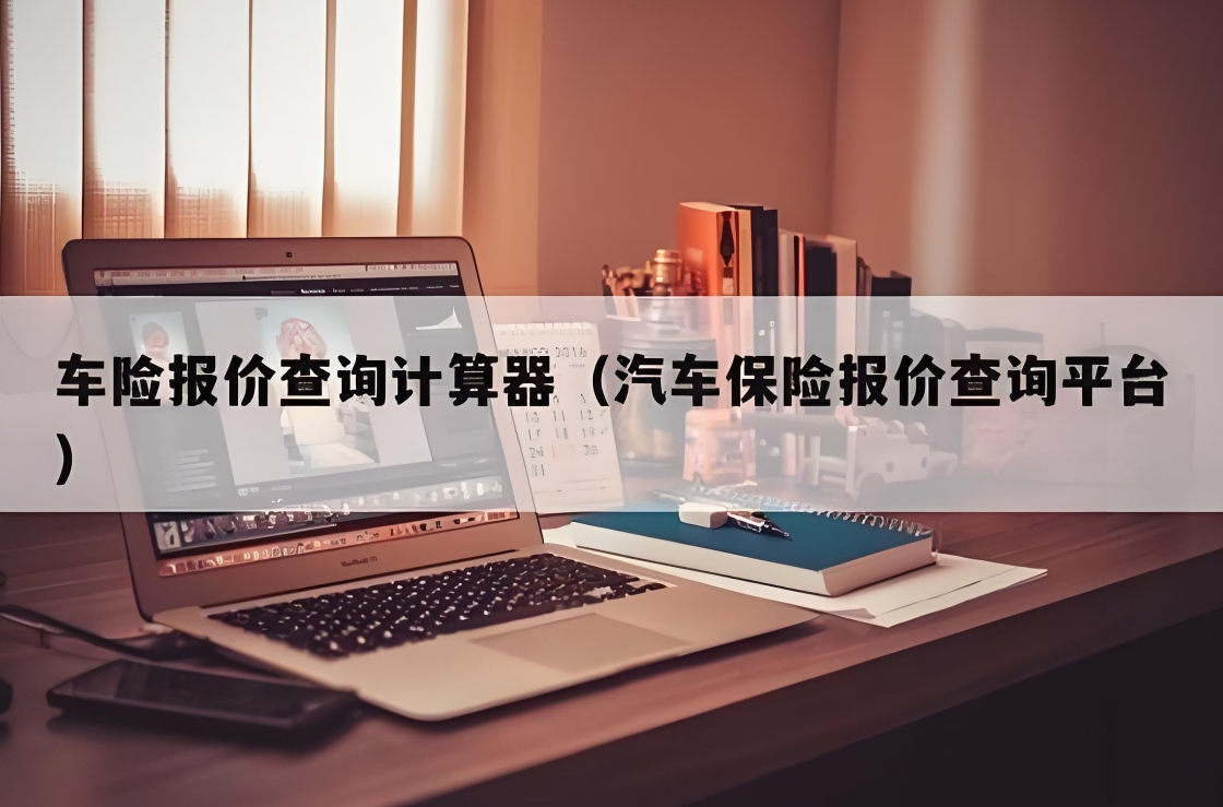 汽车保险报价一键通：利用查询平台，轻松比较，智慧投保