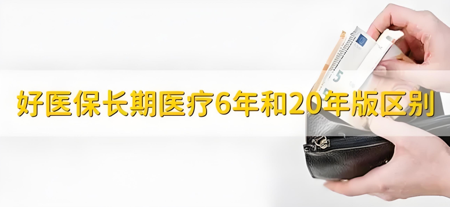 好医保长期医疗：6年版与20年版，哪个更适合您？