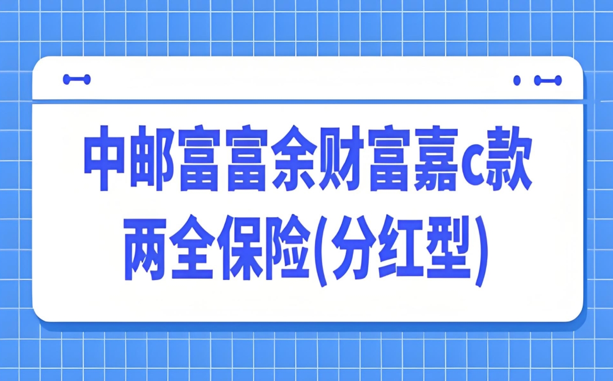 中邮富富余财富嘉C款两全分红险：双重守护，共享财富增长红利